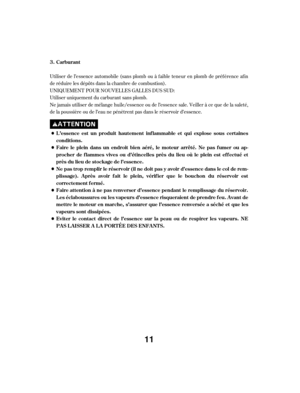 Page 11Utiliser de l’essence automobile (sans plomb ou à f aible teneur en plomb de préf érence af in
de réduire les dépôts dans la chambre de combustion).
Ne jamais utiliser de mélange huile/essence ou de l’essence sale. Veiller à ce que de la saleté,
de la poussière ou de l’eau ne pénètrent pas dans le réservoir d’essence. UNIQUEMENT POUR NOUVELLES GALLES DUS SUD:
Utiliser uniquement du carburant sans plomb.Carburant
L ’essence est un produit hautement inf lammable et qui explose sous certaines
conditions....