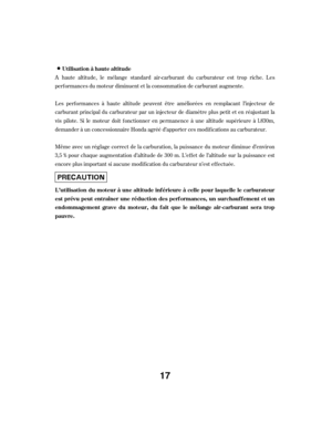 Page 17A haute altitude, le mélange standard air-carburant du carburateur est trop riche. Les
perf ormances du moteur diminuent et la consommation de carburant augmente.
Les perf ormances à haute altitude peuvent être améliorées en remplacant l’injecteur de
carburant principal du carburateur par un injecteur de diamètre plus petit et en réajustant la
vis pilote. Si le moteur doit f onctionner en permanence à une altitude supérieure à l.830m,
demander à un concessionnaire Honda agréé d’apporter ces modif...