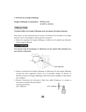 Page 25µµ
Inspecter visuellement les bougies d’allumage. Se débarrasser de toute bougie d’allumage
accusant des traces apparentes d’usure ou si la porcelaine isolante est f issurée ou
ébréchée. Nettoyer les bougies d’allumage à l’aide d’une brosse métallique si elles doivent
être réutilisées.
Mesurer l’écartement des électrodes à l’aide d’un calibre d’épaisseur. Le corriger si
nécessaire en tordant l’électrode latérale.
L’écartement doit être:
Pour assurer un bon f onctionnement du moteur, l’écartement des...