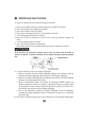 Page 29Le moteur ne démarre pas sous l’action du démarreur à détente:Est-ce que les câbles de batterie sont bien connectés et exempts de corrosion?
Est-ce que la batterie est complètement chargée?
Est-ce que le f usible est bon (s’il existe)?
Est-ce que le commutateur de moteur est à la position de marche?
Y a t-il suf f isamment d’huile dans le moteur?
Est-ce que la valve de carburant est ouverte? (si le circuit de carburant comporte une
valve)
Y a t-il du carburant dans le réservoir?
Est-ce que l’essence...