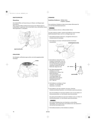 Page 10µ
µ
DEUTSCH
ZÜNDKERZE KRAFTSTOFFFILTER
Überprüfung
KÜHLSYSTEMEmpfohlene Zündkerzen:
0,70 0,80 mm KRAFTSTOFFFILTER
GITTERZÜNDKERZENSCHLÜSSEL
DICHTSCHEIBE
10
Um gute Leistung zu liefern, müssen die Zündkerzen einen korrekten
Elektrodenabstand haben und frei von Ablagerungen sein. Die empfohlenen Zündkerzen haben den korrekten Wärmewert für
normale Motorbetriebstemperaturen.
Falsche Zündkerzen können zu Motorschäden führen.
Die Zündkerzen mit einem 13/16-Zoll-Zündkerzenschlüssel
herausdrehen.
Die...