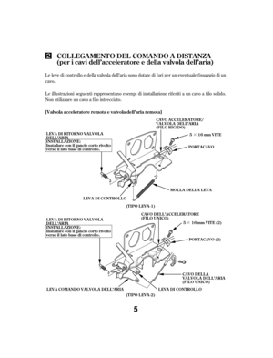 Page 5··
Le leve di controllo e della valvola dell’aria sono dotate di f ori per un eventuale f issaggio di un
cavo.
Le illustrazioni seguenti rappresentano esempi di installazione rif eriti a un cavo a f ilo solido.
Non utilizzare un cavo a f ilo intrecciato.
COL L EGA MENT O DEL COMA NDO A DIST A NZA
(per i cavi dell’accelerat ore e della valvola dell’aria)
[Valvola acceleratore remota e valvola dell’aria remota]
CAVO DEL L ’ACCEL ERAT ORE
(FIL O UNICO)
LEVA DI CONTROLLO
CAVO ACCEL ERAT ORE/
VALVOLA...