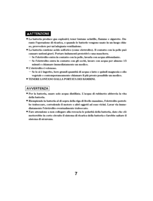 Page 7µ
µ
µ L a batteria produce gas esplosivi; tener lontane scintille, f iamme e sigarette. Du-
rantel’operazionediricarica,oquandolebatterievengonousateinunluogochiu-
so, provvedere per un’adeguata ventilazione.
La batteria contiene acido solf orico (come elettrolito). Il contatto con la pelle può
causare ustioni gravi. Portare indumenti protettivi e una maschera.Se l’elettrolito entra in contatto con la pelle, lavarla con acqua abbondante.
Se l’elettrolito entra in contatto con gli occhi, lavare con...