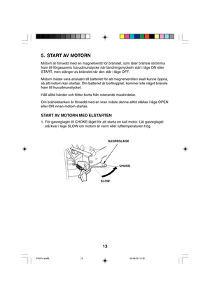 Page 1313
5. START AV MOTORN
Motorn är försedd med en magnetventil för bränslet, som låter bränsle strömma
fram till förgasarens huvudmunstycke när tändningsnyckeln står i läge ON eller
START, men stänger av bränslet när den står i läge OFF.
Motorn måste vara ansluten till batteriet för att magnetventilen skall kunna öppna,
så att motorn kan startas. Om batteriet är bortkopplat, kommer inte något bränsle
fram till huvudmunstycket.
Håll alltid händer och fötter borta från roterande maskindelar.
Om bränsletanken...