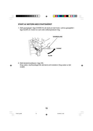 Page 1515
START AV MOTORN MED STARTSNÖRET
1. Ställ gasreglaget i läge CHOKE för att starta en kall motor. Lämna gasspjället i
läge SLOW om motorn är varm eller lufttemperaturen hög.
GASREGLAGE
CHOKE
SLOW
2. Ställ tändströmställaren i läge ON.
Drag sakta i starthandtaget tills det känns ett motstånd. Drag sedan ut det
snabbt.
01N414.pm6503-09-03, 14.32 15   