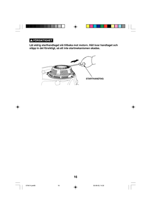 Page 1616
Låt aldrig starthandtaget slå tillbaka mot motorn. Håll kvar handtaget och
släpp in det försiktigt, så att inte startmekanismen skadas.
FÖRSIKTIGHET !
STARTHANDTAG
01N414.pm6503-09-03, 14.32 16   