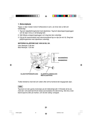 Page 2121
1. Motoroljebyte
Tappa ur oljan medan motorn fortfarande är varm, så rinner den ut lätt och
fullständigt.
1. Tag bort oljepåfyllningslocket med oljestickan. Tag bort oljeavtappningspluggen
och låt oljan rinna ut i ett lämpligt kärl.
2. Sätt tillbaka avtappningspluggen och drag fast den ordentligt.
3. Fyll på till maximimärket med rekommenderad typ av olja (se sid. 8). Drag fast
påfyllningslocket med oljestickan ordentligt.
MOTORNS OLJERYMD SAE 10W-30 SG. SH.
Utan filterbyte: 0,90 liter
Med filterbyte:...