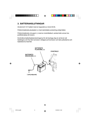 Page 66
3. BATTERIANSLUTNINGAR
Använd ett 12 V batteri med en kapacitet av minst 45 Ah.
Förbind batteriets pluskabel (+) med startreläets anslutning enligt bilden.
Förbind batteriets minuspol (–) med en motorfästbult, rambult eller annan bra
jordförbindelse till motorn.
Kontrollera batterikabelanslutningarna för att övertyga dig om att de är väl
fastdragna och fria från korrosion. Avlägsna all korrosion och täck polbultarna och
kabelskorna med fett.
BATTERIETS
MINUSKABEL (–)BATTERIETS
PLUSKABEL (+)
STARTRELÄ
↓...