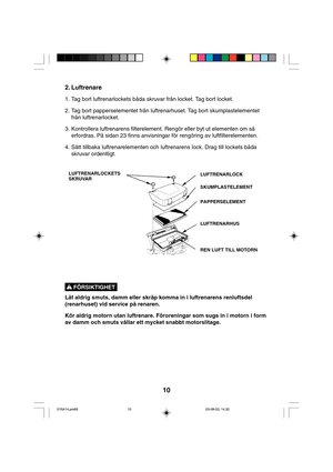 Page 1010
2. Luftrenare
1. Tag bort luftrenarlockets båda skruvar från locket. Tag bort locket.
2. Tag bort papperselementet från luftrenarhuset. Tag bort skumplastelementet
från luftrenarlocket.
3. Kontrollera luftrenarens filterelement. Rengör eller byt ut elementen om så
erfordras. På sidan 23 finns anvisningar för rengöring av luftfilterelementen.
4. Sätt tillbaka luftrenarelementen och luftrenarens lock. Drag till lockets båda
skruvar ordentligt.
LUFTRENARLOCKETS
SKRUVARLUFTRENARLOCK
SKUMPLASTELEMENT...