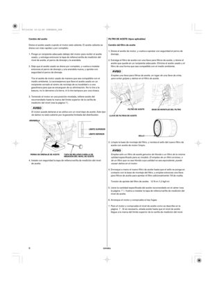 Page 8ESPAÑOL
Cambio del aceite FILTRO DE ACEITE (tipos aplicables)
Cambio del filtro de aceite
LÍMITE SUPERIOR
LÍMITE INFERIOR
TAPA DE RELLENO/VARILLA DE
MEDICIÓN DEL NIVEL DE ACEITE PERNO DE DRENAJE DE ACEITE ARANDELALLAVE DE FILTROS DE ACEITEFILTRO DE ACEITE
SELLOBASE DE MONTAJE DEL FILTRO
8
Drene el aceite usado cuando el motor esté caliente. El aceite caliente se
drena con más rapidez y por completo.
Drene el aceite de motor, y vuelva a apretar con seguridad el perno de
drenaje.
Limpie la base de montaje...