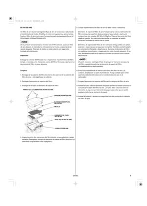 Page 9ESPAÑOL
FILTRO DE AIRE
Inspección
Limpieza
PERNOS DE LA CUBIERTA DEL FILTRO DE AIRE
TAPA DEL FILTRO DE AIRE
REJILLA
BASE DEL FILTRO DE AIRE
CONDUCTO DE AIRE ELEMENTO DE ESPUMA
DEL FILTRO
ELEMENTO DE PAPEL
DEL FILTRO
9
Un filtro de aire sucio restringirá el flujo de aire al carburador, reduciendo
el rendimiento del motor. Si utiliza el motor en lugares muy polvorientos,
limpie el filtro de aire con mayor frecuencia que la que se especifica en el
PROGRAMA DE MANTENIMIENTO.
Si se pone en funcionamiento el...