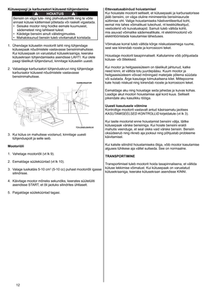 Page 12
2	
Kütusepaagi ja karburaatori kütusest tühjendamine
HOIATUS
Bensiin 	 on 	 väga 	 tule- 	 ning 	 plahvatusohtlik 	 ning 	 te 	 võite 	
ennast
	 kütuse 	 käitlemisel 	 põletada 	 või 	 raskelt 	 vigastada. 	
•	 Seisake
	 mootor 	 ning 	 hoidke 	 eemale 	 kuumusest, 	
sädemetest 	 ning 	 lahtisest 	 tulest. 	
•	 Käidelge
	 bensiini 	 ainult 	 välistingimustes. 	
•	 Mahaloksunud
	 bensiin 	 tuleb 	 viivitamatult 	 koristada.

.	 Ühendage 	 kütuseliin 	 mootorilt 	 lahti 	 ning 	 tühjendage...