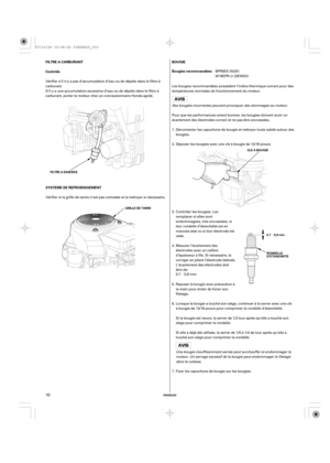 Page 10µ
µ
FRANÇAIS
BOUGIE FILTRE A CARBURANT
Contrôle
SYSTEME DE REFROIDISSEMENTBougies recommandées:
FILTRE A ESSENCE
GRILLE DE TAMISCLE A BOUGIE
RONDELLE
D’ETANCHEITE 0,7 0,8 mm
10
Pour que les performances soient bonnes, les bougies doivent avoir un
écartement des électrodes correct et ne pas être encrassées. Les bougies recommandées possèdent l’indice thermique correct pour des
températures normales de fonctionnement du moteur.
Des bougies incorrectes peuvent provoquer des dommages au moteur.
Déposer les...