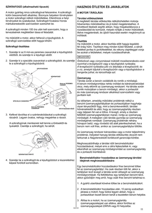 Page 11
	MAGYAR
SZIKRAFOGÓ (alkalmazható típusok) 
A
	 motor 	 gyárilag 	 nincs 	 szikrafogóval 	 felszerelve. 	 A 	 szikrafogó 	
külön beszerezhető alkatrész. Bizonyos helyeken törvénytelen 
a motor szikrafogó nélküli működtetése. Ellenőrizze a helyi 
törvényeket	 és 	 szabályokat. 	 Szikrafogót 	 hivatalos 	 Honda 	
márkakereskedők szervizeiben szerezhet be. 
A
	 szikrafogót 	 minden 	 00 	 óra 	 után 	 kell 	 szervizelni, 	 hogy 	 a 	
tervezésének megfelelően lássa el feladatát. 
Ha működött a...
