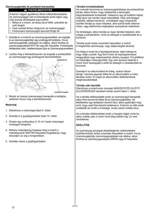 Page 12
MAGYAR2	MAGYAR
Üzemanyagtartály és porlasztó leeresztése 
	
A 	 benzin 	 nagyon 	 gyúlékony 	 illetve 	 robbanásveszélyes, 	
és
	 üzemanyaggal 	 való 	 munkavégzés 	 során 	 égési 	 vagy 	
más
	 komoly 	 sérüléseket 	 szenvedhet. 	
•
  Állítsa le a motort, és tartsa távol hőtől, szikráktól és nyílt
	 lángtól. 	
•	 Csak 	 szabad 	 térben 	 dolgozzon 	 az 	 üzemanyaggal. 	
•	 A 	 kiloccsant 	 üzemanyagot 	 azonnal 	 törölje 	 fel.

.	 Szerelje 	 le 	 a 	 motorról 	 az 	 üzemanyagvezetéket, 	 és...