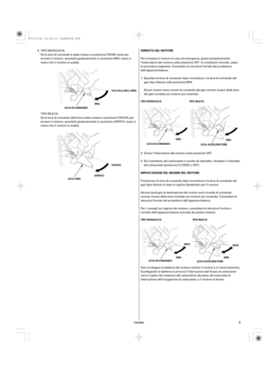 Page 5ITALIANO
IMPOSTAZIONE DEL REGIME DEL MOTORE ARRESTO DEL MOTORE
TIPO MONOLEVA TIPO BILEVA
MIN.
LEVA DI COMANDOMIN.
LEVA ACCELERATORE
TIPO MONOLEVA TIPO BILEVA
MAX.
MIN.
LEVA ACCELERATORE MAX.
MIN.
LEVA DI COMANDO VALVOLA DELL’ARIA
MIN.
LEVA DI COMANDO
CHIUSA
APERTO
LEVA ARIA
5
Posizionare la leva di comando (tipo monoleva) o la leva di comando del
gas (tipo bileva) in base al regime desiderato per il motore.
Alcune tipologie di destinazione dei motori sono munite di comando
remoto invece della leva...