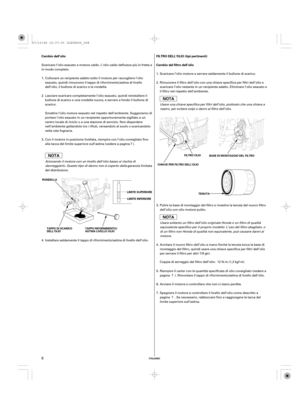 Page 8ITALIANO
Cambio dell’olio FILTRO DELL’OLIO (tipi pertinenti)
Cambio del filtro dell’olio
RONDELLA
TAPPO DI SCARICO
DELL’OLIOLIMITE INFERIORE LIMITE SUPERIORECHIAVE PER FILTRO DELL’OLIOFILTRO OLIO
BASE DI MONTAGGIO DEL FILTRO
TENUTA
TAPPO RIFORNIMENTO/
ASTINA LIVELLO OLIO
8
Scaricare l’olio esausto a motore caldo. L’olio caldo defluisce più in fretta e
in modo completo.
Scaricare l’olio motore e serrare saldamente il bullone di scarico.
Rimuovere il filtro dell’olio con una chiave specifica per filtri...