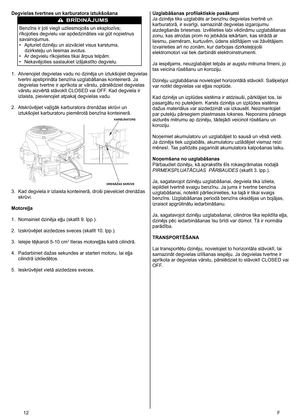 Page 12
2	 F
Degvielas tvertnes un karburatora iztukšošana
BRDINJUMS
Benzīns ir ļoti viegli uzliesmojošs un eksplozīvs; 
rīkojoties degvielu var apdedzināties vai gūt nopietnus 
savainojumus. 
•
  Apturiet dzinēju un aizvāciet visus karstuma, 
dzirksteļu un liesmas avotus. 
•
 
Ar degvielu rīkojieties tikai ārpus telpām. 
•
 
Nekavējoties saslaukiet izšļakstīto degvielu.
1.
 
Atvienojiet degvielas vadu no dzinēja un iztukšojiet degvielas 
tvertni apstiprināta benzīna uzglabāšanas konteinerā. Ja 
degvielas...