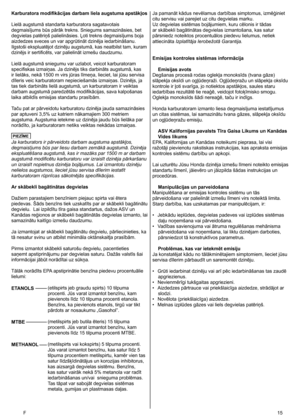 Page 15
F	 5
Karburatora modifikācijas darbam liela augstuma apstākļos
Lielā augstumā standarta karburatora sagatavotais 
degmaisījums būs pārāk trekns. Sniegums samazināsies, bet 
degvielas patēriņš palielināsies. Ļoti trekns degmaisījums boja 
aizdedzes sveces un var apgrūtināt dzinēja iedarbināšanu. 
Ilgstoši ekspluatējot dzinēju augstumā, kas neatbilst tam, kuram 
dzinējs ir sertificēts, var palielināt izmešu daudzumu. 
Lielā augstumā sniegumu var uzlabot, veicot karburatoram 
specifiskas izmaiņas. Ja...