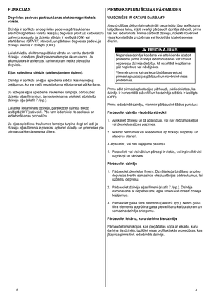 Page 3
F  3
FUNKCIJAS
Degvielas padeves partraukšanas elektromagnētiskais 
vārsts.
Dzinējs ir aprīkots ar degvielas padeves pārtraukšanas 
elektromagnētisko vārstu, kas ļauj degvielai plūst uz karburatora 
galveno sprauslu, ja dzinēja slēdzis ir ieslēgtā (ON) vai 
startēšanas (START) stāvoklī, un pārtrauc degvielas padevi, ja 
dzinēja slēdzis ir izslēgts (OFF). 
Lai aktivizētu elektromagnētisko vārstu un varētu darbināt 
dzinēju , dzinējam jābūt pievienotam pie akumulatora. Ja 
akumulators ir atvienots,...