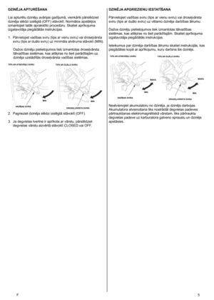 Page 5
F	5
DZINĒJA APTURĒŠANA
Lai apturētu dzinēju avārijas gadījumā, vienkārši pārslēdziet 
dzinēja slēdzi izslēgtā (OFF) stāvoklī. Normālos apstākļos 
izmantojiet talāk aprakstīto procedūru. Skatiet aprīkojuma 
izgatavotāja piegādātās instrukcijas. 
1.
 
Pārvietojiet vadības sviru (tips ar vienu sviru) vai droseļvārsta 
sviru (tips ar duālo sviru) uz minimāla atvēruma stāvokli (MIN).
Dažos dzinēju pielietojumos tiek izmantotas droseļvārsta 
tālvadības sistēmas, kas atšķiras no šeit parādītajām uz 
dzinēja...