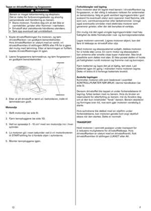 Page 12
2	 F
Tappe av drivstofftanken og forgasseren
Bensin	er	meget	lettantennelig	og	eksplosiv.	
Det	er	risiko	for	forbrenningsskader	og	alvorlig	
personskade	ved	håndtering	av	bensin.	
•	 Stans	motoren.	Forsikre	deg	om	at	det	ikke	er	
varmekilder,	gnister	eller	flammer	i	nærheten.	
•	 Drivstoff	skal	utelukkende	håndteres	utendørs.	
•	 Tørk	opp	eventuelt	søl	umiddelbart.
.	 Kople	drivstoffledningen	fra	motoren,	og	tøm	
drivstofftanken	i	en	godkjent	bensinbeholder.	
Hvis	drivstofftanken	er	utstyrt...