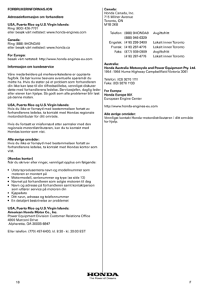 Page 18
8	 F
FORBRUKERINFORMASJON 
Adresseinformasjon om forhandlere 
USA, Puerto Rico og U.S. Virgin Islands: 
Ring	(800)	426-770	
eller	besøk	vårt	nettsted:	www.honda-engines.com	
Canada: 
Ring	(888)	9HONDA9	
eller	besøk	vårt	nettsted:	www.honda.ca	
For Europa: 
besøk	vårt	nettsted:	http://www.honda-engines-eu.com	
Informasjon om kundeservice 
Våre	medarbeidere	på	merkeverkstedene	er	opplærte	
fagfolk.	De	bør	kunne	besvare	eventuelle	spørsmål	du	
måtte	ha.	Hvis	du	støter	på	et	problem	som...