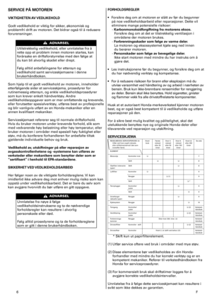 Page 6
6	F
SERVICE PÅ MOTOREN 
VIKTIGHETEN AV VEDLIKEHOLD 
Godt	vedlikehold	er	viktig	for	sikker,	økonomisk	og	
problemfri	drift	av	motoren.	Det	bidrar	også	til	å	redusere	
forurensninger.	
Utilstrekkelig	vedlikehold,	eller	unnlatelse	fra	å	
rette	opp	et	problem	innen	motoren	startes,	kan	
forårsake	en	driftsforstyrrelse	med	den	følge	at	
du	kan	bli	alvorlig	skadet	eller	drept.	
Følg	alltid	anbefalingene	for	ettersyn	og	
vedlikehold	samt	serviceskjemaene	i	denne	
brukerhåndboken.		
Som	hjelp	til	et	godt...