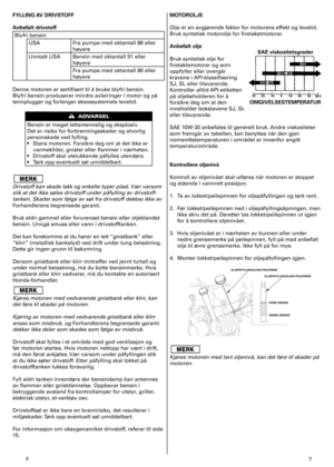 Page 7
F	7
FYLLING AV DRIVSTOFF 
Anbefalt drivstoff 
Blyfri	bensin	
USAFra	pumpe	med	oktantall	86	eller	
høyere
Unntatt	USABensin	med	oktantall	9	eller	
høyere
Fra	pumpe	med	oktantall	86	eller	
høyere
Denne	motoren	er	sertifisert	til	å	bruke	blyfri	bensin.	
Blyfri	bensin	produserer	mindre	avleiringer	i	motor	og	på	
tennplugger	og	forlenger	eksossystemets	levetid.	
Bensin	er	meget	lettantennelig	og	eksplosiv.	
Det	er	risiko	for	forbrenningsskader	og	alvorlig	
personskade	ved	fylling.	
•	 Stans	motoren....