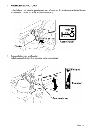 Page 13Side 15  5. ANVENDELSE AF MOTOREN  
1. Hvis chokeren har været anvendt under start af motoren, åbnes den gradvist efterhånden, 
som motoren varmer op og får en jævn motorgang. 
 
 
2. Gasregulering med stopfunktion: 
 Indstil gasreguleringen til de ønskede motoromdrejninger. 
 
    