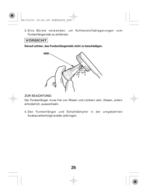 Page 2525
Darauf achten, das Funkenfängersieb nicht zu beschädigen.
SIEB
Eine Bürste verwenden, um Kohlenstoffablagerungen vom
Funkenfängersieb zu entfernen.
Der Funkenfänger muss frei von Rissen und Löchern sein. Diesen, sofern
erforderlich, auswechseln.
Den Funkenfänger und Schalldämpfer in der umgekehrten
Ausbaureihenfolge wieder anbringen. 3.
4. 06/12/01 19:41:39 34Z2L600_025 