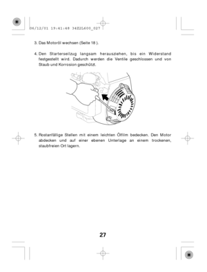 Page 2727
Das Motoröl wechsen (Seite 18 ).
Den Starterseilzug langsam herausziehen, bis ein Widerstand
festgestellt wird. Dadurch werden die Ventile geschlossen und von
Staub und Korrosion geschützt.
Rostanfällige Stellen mit einem leichten Ölfilm bedecken. Den Motor
abdecken und auf einer ebenen Unterlage an einem trockenen,
staubfreien Ort lagern. 3.
4.
5. 06/12/01 19:41:48 34Z2L600_027 