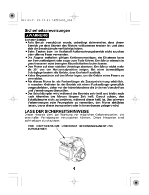 Page 4µ
4
Falls Benzin verschüttet wurde, unbedingt sicherstellen, dass dieser
Bereich vor dem Starten des Motors vollkommen trocken ist und dass
sich die Benzindämpfe verflüchtigt haben. Sicherer Betrieb
Der Schalldämpfer wird während des Betriebs sehr heiß und bleibt auch
nach Abstellen des Motors längere Zeit heiß. Darauf achten, den
Schalldämpfer nicht zu berühren, während dieser heiß ist. Um schwere
Verbrennungen oder Feuergefahr zu vermeiden, den Motor abkühlen
lassen, bevor dieser transportiert oder in...