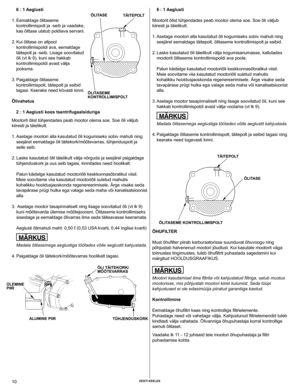 Page 10
10 EEsti kEElEs

6 : 1 Aeglusti
 
1.  Eemaldage õlitaseme 
kontrollimispolt ja -seib ja vaadake, 
kas õlitase ulatub poldiava servani.
 
2.  Kui õlitase on allpool 
kontrollimispoldi ava, eemaldage 
täitepolt ja -seib. Lisage soovitatud 
õli (vt lk 9), kuni see hakkab 
kontrollimispoldi avast välja 
jooksma.
 
3.  Paigaldage õlitaseme 
kontrollimispolt, täitepolt ja seibid 
tagasi. Keerake need kõvasti kinni.
Õlivahetus
2 : 1 Aeglusti koos tsentrifugaalsiduriga
Mootorit õlist tühjendades peab mootor...