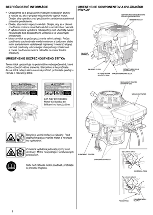 Page 2
2	
BEZPEČNOSTNÉ INFORMÁCIE
•  Oboznámte sa s používaním všetkých ovládacích prvkov 
a naučte sa, ako v prípade núdze rýchlo vypnúť motor. 
Dbajte, aby operátor pred používaním zariadenia absolvoval 
príslušné preškolenie. 
•
 
Dbajte, aby motor nepoužívali deti. Dbajte, aby sa v oblasti 
používania motora nenachádzali deti a ani domáce zvieratá. 
•
 
Z výfuku motora vychádza nebezpečný oxid uhoľnatý. Motor 
nespúšťajte bez dostatočného vetrania a vo vnútorných 
priestoroch. 
•
 
Motor a výfuk sa počas...