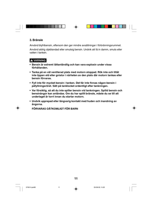 Page 1111
3. Bränsle
Använd blyfribensin, eftersom den ger mindre avsättningar i förbränningsrummet.
Använd aldrig oljeblandad eller smutsig bensin. Undvik att få in damm, smuts eller
vatten i tanken.
• Bensin är extremt lättantändlig och kan vara explosiv under vissa
förhållanden.
• Tanka på en väl ventilerad plats med motorn stoppad. Rök inte och tillåt
inte öppen eld eller gnistor i närheten av den plats där motorn tankas eller
bensin förvaras.
• Fyll inte för mycket bensin i tanken. Det får inte finnas...