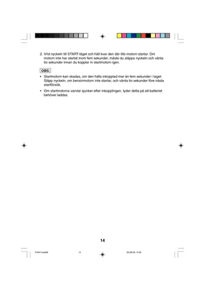 Page 1414
2. Vrid nyckeln till START-läget och håll kvar den där tills motorn startar. Om
motorn inte har startat inom fem sekunder, måste du släppa nyckeln och vänta
tio sekunder innan du kopplar in startmotorn igen.
• Startmotorn kan skadas, om den hålls inkopplad mer än fem sekunder i taget.
Släpp nyckeln, om bensinmotorn inte startar, och vänta tio sekunder före nästa
startförsök.
• Om startmotorns varvtal sjunker efter inkopplingen, tyder detta på att batteriet
behöver laddas.
OBS:
01N414.pm6503-09-03,...