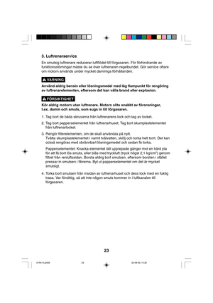 Page 2323
3. Luftrenarservice
En smutsig luftrenare reducerar luftflödet till förgasaren. För förhindrande av
funktionsstörningar måste du se över luftrenaren regelbundet. Gör service oftare
om motorn används under mycket dammiga förhållanden.
Använd aldrig bensin eller lösningsmedel med låg flampunkt för rengöring
av luftrenarelementen, eftersom det kan vålla brand eller explosion.
Kör aldrig motorn utan luftrenare. Motorn slits snabbt av föroreningar,
t.ex. damm och smuts, som sugs in till förgasaren.
1. Tag...