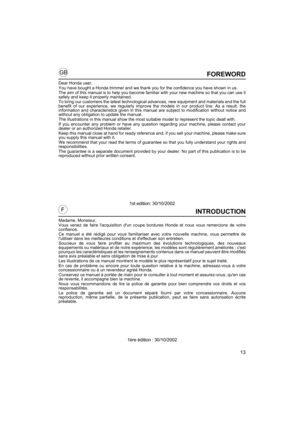 Page 1313
GB
F
FOREWORD
Dear Honda user,
You have bought a Honda trimmer and we thank you for the confidence you have shown in us.
The aim of this manual is to help you become familiar with your new machine so that you can use it
safely and keep it properly maintained.
To bring our customers the latest technological advances, new equipment and materials and the full
benefit of our experience, we regularly improve the models in our product line. As a result, the
information and characteristics given in this...