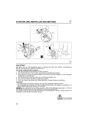 Page 2424
D
D
STARTEN UND ABSTELLEN DES MOTORS
KALTSTART
Der Motor wird als “kalt” betrachtet, wenn er während der zehn, dem Starten vorangehenden
Minuten nicht länger als 5 Minuten in Betrieb war.
Zum Starten folgendermaßen vorgehen:
1. Den Stop-Schalter [1] auf Position (START) schieben.
2. Den Starterhebel [2] in hohe Position (geschlossene Starterklappe) stellen.
3. Mehrmals die unter dem Vergaser gelegene Anlass-Einspritzpumpe betätigen, um ein Ansaugen
des Benzins zu veranlassen.
4. Den Startergriff [3]...