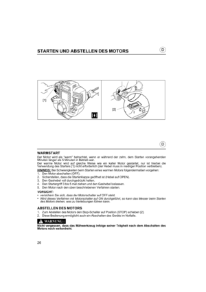 Page 2626
D
D
STARTEN UND ABSTELLEN DES MOTORS
WARMSTART
Der Motor wird als “warm” betrachtet, wenn er während der zehn, dem Starten vorangehenden
Minuten länger als 5 Minuten in Betrieb war.
Der warme Motor wird auf gleiche Weise wie ein kalter Motor gestartet, nur ist hierbei die
Verwendung des Starters [1] nicht erforderlich (der Hebel muss in niedriger Position verbleiben).
HINWEIS:
 Bei Schwierigkeiten beim Starten eines warmen Motors folgendermaßen vorgehen:
1. Den Motor abschalten (OFF).
2....