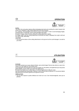 Page 3333
GB
FUTILISATION
La CoupeLe fil nylon permet une coupe nette de lherbe, sans endommager lécorce des arbres ou sans choc
violent dun outil rigide sur une surface dure.
Il est cependant recommandé de ne pas trop insister sur ces parties, principalement pour les jeunes
plants fragiles, et pour éviter une usure trop rapide du fil.
Procéder par étapes pour le détourage, en inclinant légèrement la tête de coupe.
Pour les surfaces plus importantes, maintenir loutil à lhorizontale et effectuer un mouvement...