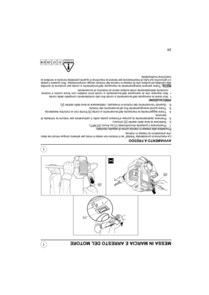 Page 7324
I
IMESSA IN MARCIA E ARRESTO DEL MOTORE
AVVIAMENTO A FREDDO
La macchina è considerata “fredda” se il motore non resta in moto per almeno cinque minuti nei dieci
che precedono la messa in marcia.
Procedere alla messa in marcia come di seguito riportato:
1. Posizionare il pulsante Avvio/Arresto [1] su Avvio (START).
2. Sollevare la leva dello starter [2] (chiuso).
3. Premere ripetutamente la pompa d’innesco posta sotto il carburatore per indurre la richiesta di
benzina.
4. Tirare leggermente la manopola...