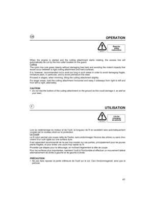 Page 4141
GB
FUTILISATION
Lors du redémarrage du moteur et de loutil, la longueur de fil en excédent sera automatiquement
coupée par le couteau situé sur le protecteur.
La Coupe
Le fil nylon permet une coupe nette de lherbe, sans endommager lécorce des arbres ou sans choc
violent dun outil rigide sur une surface dure.
Il est cependant recommandé de ne pas trop insister sur ces parties, principalement pour les jeunes
plants fragiles, et pour éviter une usure trop rapide du fil.
Procéder par étapes pour le...