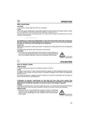 Page 4343
GB
FUTILISATION
Avec un disque 3 dents
PRÉCAUTION:•Ne pas employer de disque dun diamètre supérieur à 250 mm.
Coupe
Le disque coupe herbe à 3 dents est particulièrement adapté au débroussaillage dherbes denses
et mélées, et de buissons tels que ronciers ou arbustes sauvages dont la section est également
inférieur à 2 cm.
Pour tailler les buissons, engager loutil par le dessus en le tenant à lhorizontale, afin de couper et
réduire les branches en petits segments.
Lutilisation de disques coupe-herbe sur...