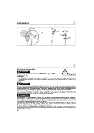 Page 4646
D
D
GEBRAUCH
Mit einem kreissägenblatt
Ein Kreissägenblatt darf nur auf den UMK435E des Typen UEET
eingesetzt werden.
VORSICHT:•Nur Sägeblätter eines Durchmessers von 255 mm verwenden. Das Kreissägenblatt wird zum
Schneiden von Gestrüpp, Sträuchern und kleinen Bäumen mit Durchmessern von höchstens 6 cm
empfohlen.
Schnitt:
Gewisse Bereiche [1] des Sägeblatts dürfen nicht verwendet werden, da sie entsprechend dem
Drehsinn des Werkzeugs ein Rückschlagen des Geräts verursachen können. Das Sägeblatt dreht...