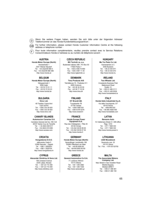 Page 6565
AUSTRIA
Honda Motor Europe (North)Hondastraße 1
2351 Wiener Neudorf
Tel. : +43 (0)2236 690 0
Fax : +43 (0)2236 690 480 http://www.honda.at
BELGIUM
Honda Motor Europe (North)Wijngaardveld 1
9300 Aalst
Tel. : +32 53 72 51 11
Fax : +32 53 72 53 23
http://www.honda.be
BULGARIAKirov Ltd.49 Tsaritsa Yoana blvd 1324 SOFIA
Tel. : +359 2 93 30 825
Fax : +359 2 93 30 824 http://www.kirov.net
CANARY ISLANDSAutomocion Canarias S.A.Carretera General del Sur, KM. 8,8 38107 Santa Cruz de Tenerife Tel. : + 34 (922)...