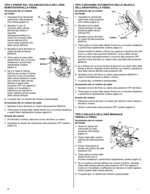 Page 244I
TIPO 3 (FRENO SUL VOLANO/VALVOLA DELL’ARIA 
REMOTA/FARFALLA FISSA)
Avviamento del un motore 
da freddo
1. Impostare [1] la valvola del 
carburante sulla posizione 
ON (vedere pagina 2).
2. Spostare il cavo di 
comando della valvola 
dell’aria [2] (vedere il 
manuale 
dell’apparecchiatura) in 
modo che il braccio della 
valvola dell’aria [3] si 
muova sulla posizione ON 
della valvola dell’aria.
3. Spostare la leva del freno su 
volano [4] alla posizione 
MARCIA.
4. Tirare piano la presa dello 
starter...