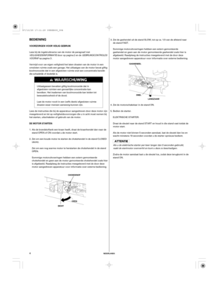 Page 4NEDERLANDS
BEDIENING
VOORZORGEN VOOR VEILIG GEBRUIK
DE MOTOR STARTEN
CHOKEKNOPSNEL
OOPPEENN
DICHTGASHENDEL
LANGZAAM
4
Lees bij de ingebruikname van de motor de paragraaf met
VEILIGHEIDSINFORMATIEdoor op pagina en deGEBRUIKSCONTROLES
VOORAF
op pagina .
Zet de motorschakelaar in de stand ON.
Bedien de starter.
ELEKTRISCHE STARTER:
Draai de sleutel naar de stand START en houd in die stand vast totdat de
motor start.
Als de motor niet binnen 5 seconden aanslaat, laat de sleutel dan los en
wacht minstens 10...