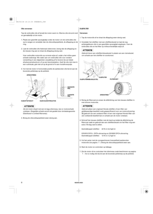 Page 8NEDERLANDS
Olie verversen OLIEFILTER
Verversen
AFDICHTRING
HOOGSTE
PEIL
OLIEAFTAP-BOUT OLIEVULDOP/PEILSTOKOLIEFILTER
FILTERVOET
LAAGSTE
PEILOLIEFILTERINBUSSLEUTEL
AFDICHTING
8
Tap de motorolie af en draai de aftapplug weer stevig vast.
Gebruik alleen een origineel Honda oliefilter of een filter van
gelijkwaardige kwaliteit zoals gespecificeerd voor uw motoruitvoering.
Bij gebruik van een verkeerd filter of een niet origineel Honda filter van
een verkeerde kwaliteit kan er schade aan de motor ontstaan....